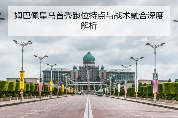 姆巴佩皇马首秀跑位特点与战术融合深度解析