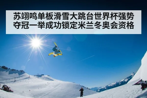 苏翊鸣单板滑雪大跳台世界杯强势夺冠一举成功锁定米兰冬奥会资格
