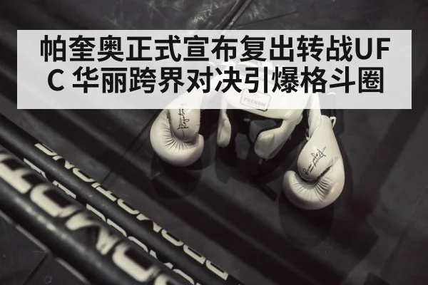 帕奎奥正式宣布复出转战UFC 华丽跨界对决引爆格斗圈